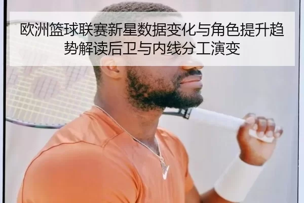 欧洲篮球联赛新星数据变化与角色提升趋势解读后卫与内线分工演变