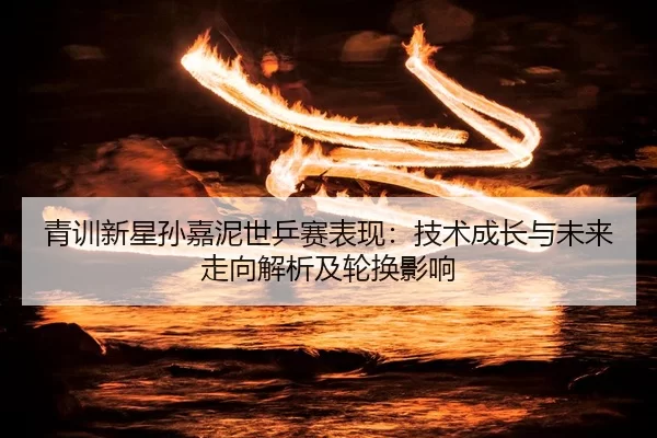 qing-xun-xin-xing-sun-jia-ni-shi-ping-sai-biao-xian-ji-shu-cheng-zhang-yu-wei-lai-zou-xiang-jie-xi-ji-lun-huan-ying-2-407.jpg
