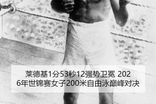 莱德基1分53秒12强势卫冕 2026年世锦赛女子200米自由泳巅峰对决
