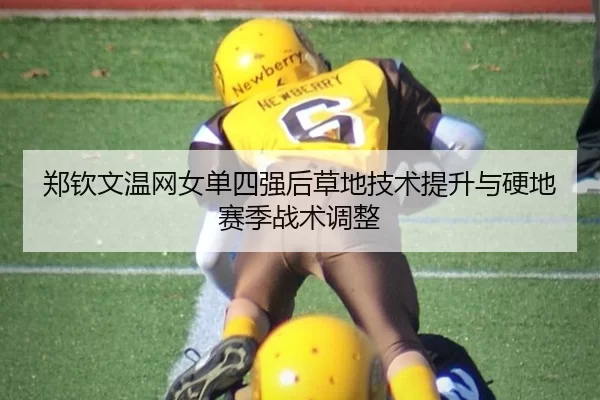 郑钦文温网女单四强后草地技术提升与硬地赛季战术调整