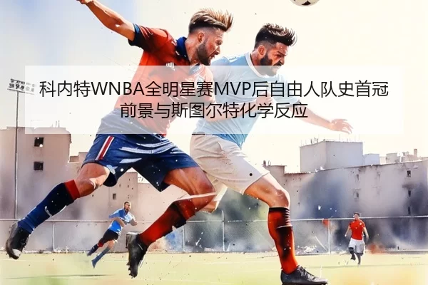 科内特WNBA全明星赛MVP后自由人队史首冠前景与斯图尔特化学反应